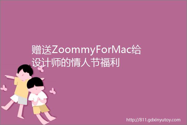 赠送ZoommyForMac给设计师的情人节福利