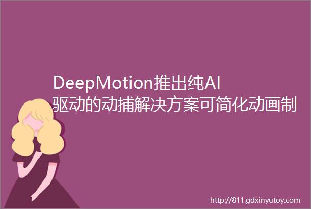DeepMotion推出纯AI驱动的动捕解决方案可简化动画制作程序并降低成本AR电影制作工具Diorama可实现拖放数字道具