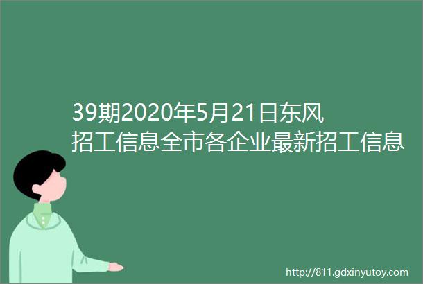 39期2020年5月21日东风招工信息全市各企业最新招工信息