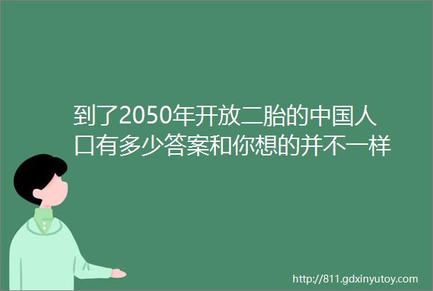 到了2050年开放二胎的中国人口有多少答案和你想的并不一样