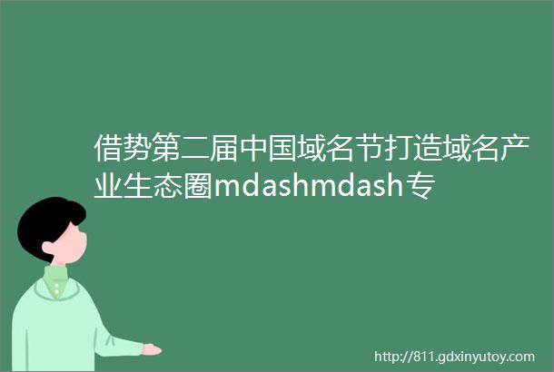 借势第二届中国域名节打造域名产业生态圈mdashmdash专访第二届中国域名节筹备组成员邓建军