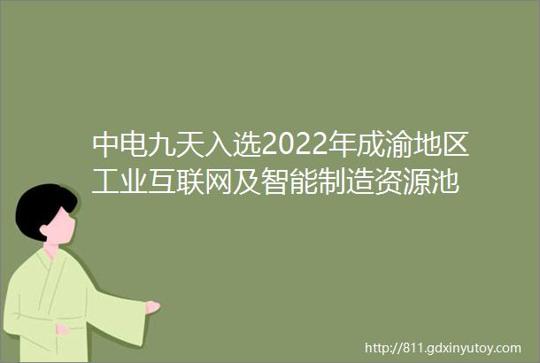 中电九天入选2022年成渝地区工业互联网及智能制造资源池