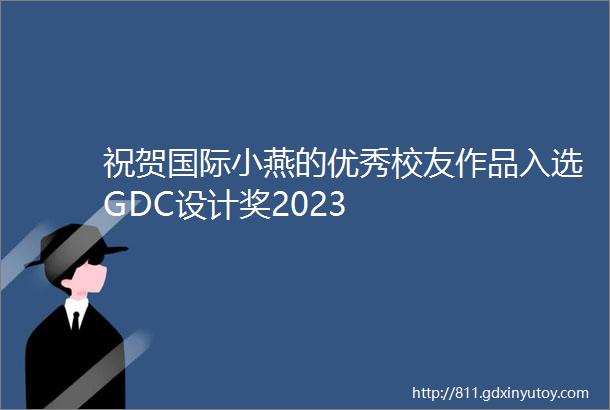 祝贺国际小燕的优秀校友作品入选GDC设计奖2023