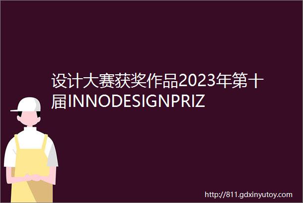 设计大赛获奖作品2023年第十届INNODESIGNPRIZE优秀作品精选