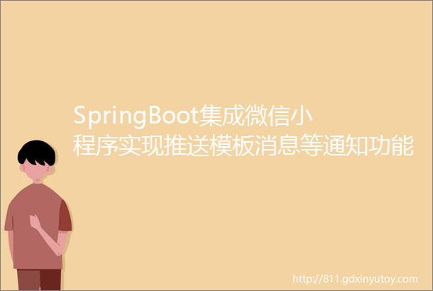 SpringBoot集成微信小程序实现推送模板消息等通知功能