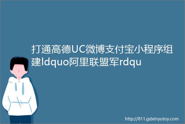 打通高德UC微博支付宝小程序组建ldquo阿里联盟军rdquo对抗微信小程序技术头条