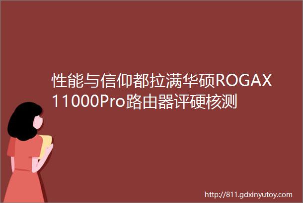 性能与信仰都拉满华硕ROGAX11000Pro路由器评硬核测EVA联名版