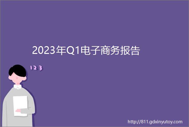 2023年Q1电子商务报告