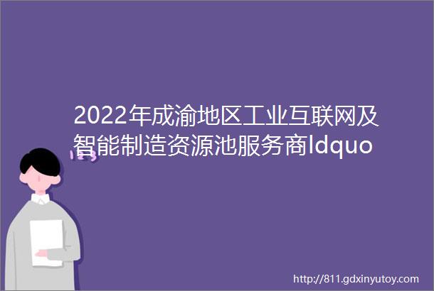 2022年成渝地区工业互联网及智能制造资源池服务商ldquo放榜rdquo两地235家企业入选