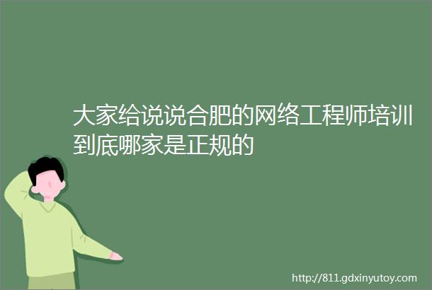 大家给说说合肥的网络工程师培训到底哪家是正规的