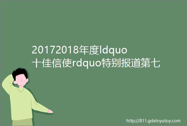 20172018年度ldquo十佳信使rdquo特别报道第七期真诚服务洒下一片深情